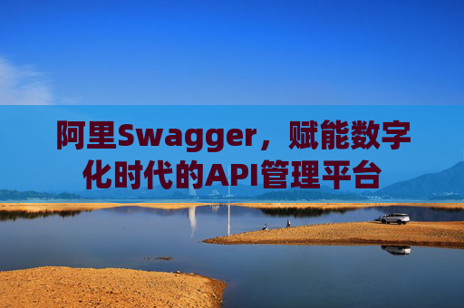 阿里Swagger，赋能数字化时代的API管理平台